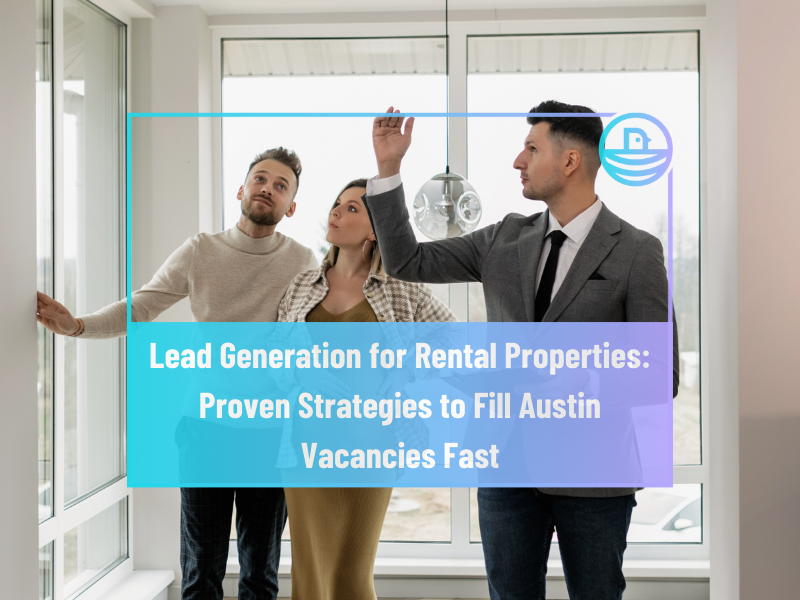Lead Generation for Rental Properties: Proven Strategies to Fill Austin Vacancies Fast